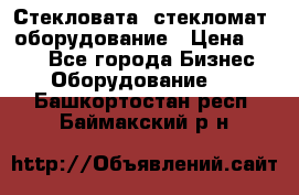 Стекловата /стекломат/ оборудование › Цена ­ 100 - Все города Бизнес » Оборудование   . Башкортостан респ.,Баймакский р-н